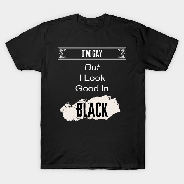 I'm Gay, But Look Good In Black T-Shirt by Prideopenspaces